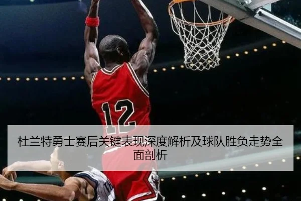 杜兰特勇士赛后关键表现深度解析及球队胜负走势全面剖析